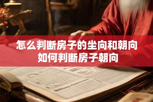 怎么判断房子的坐向和朝向 如何判断房子朝向