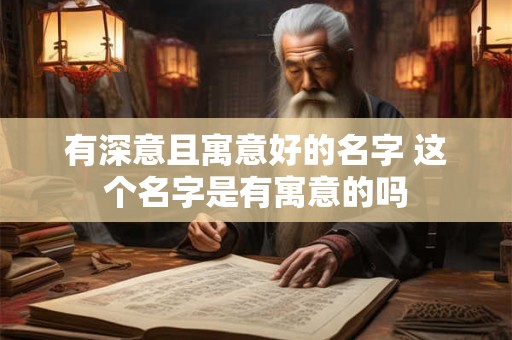 有深意且寓意好的名字 这个名字是有寓意的吗 有深意且寓意好的名字 这个名字是有寓意的吗