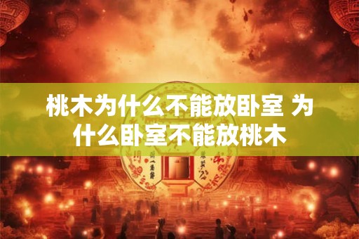 桃木为什么不能放卧室 为什么卧室不能放桃木