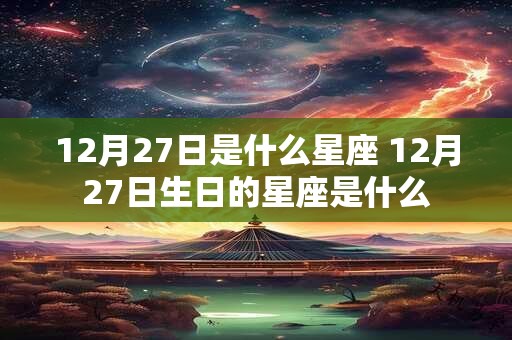 12月27日是什么星座 12月27日生日的星座是什么
