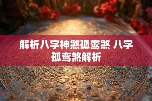 解析八字神煞孤鸾煞 八字孤鸾煞解析