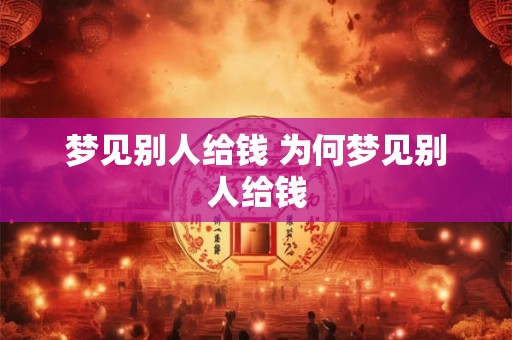 梦见别人给钱 为何梦见别人给钱