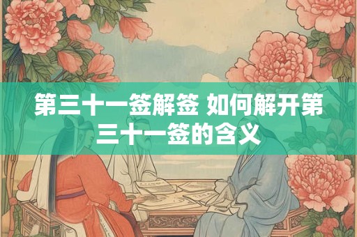 第三十一签解签 如何解开第三十一签的含义