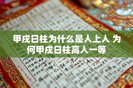 甲戌日柱为什么是人上人 为何甲戌日柱高人一等 甲戌日柱为什么是人上人 为何甲戌日柱高人一等