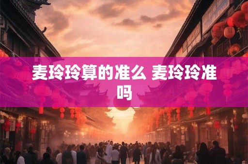 麦玲玲算的准么 麦玲玲准吗