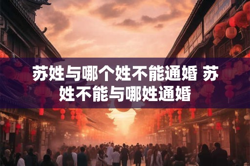 苏姓与哪个姓不能通婚 苏姓不能与哪姓通婚