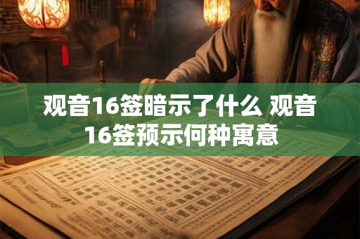 观音16签暗示了什么 观音16签预示何种寓意
