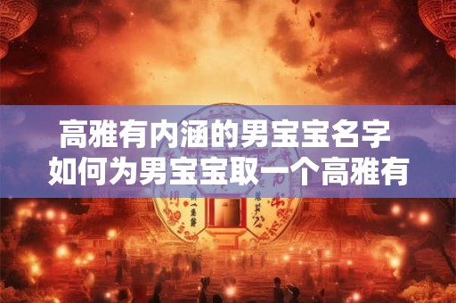 高雅有内涵的男宝宝名字 如何为男宝宝取一个高雅有内涵的名字