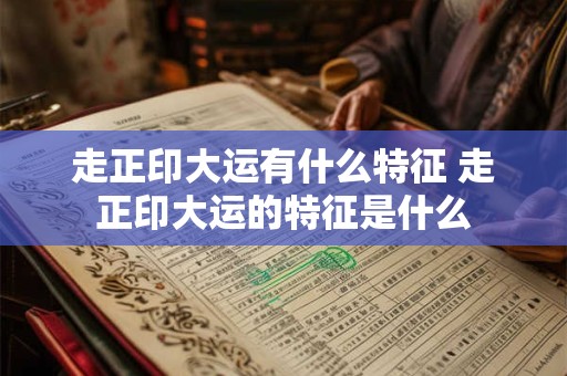 走正印大运有什么特征 走正印大运的特征是什么