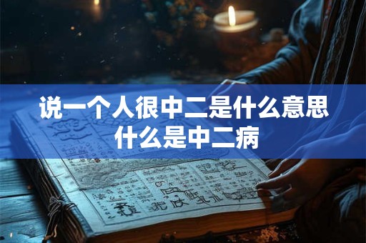 说一个人很中二是什么意思 什么是中二病