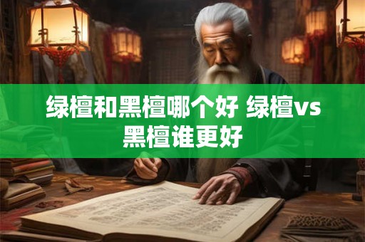绿檀和黑檀哪个好 绿檀vs黑檀谁更好