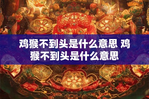 鸡猴不到头是什么意思 鸡猴不到头是什么意思