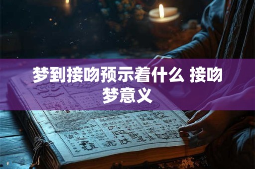 梦到接吻预示着什么 接吻梦意义