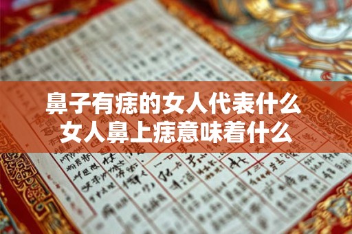 鼻子有痣的女人代表什么 女人鼻上痣意味着什么 鼻子有痣的女人代表什么 女人鼻上痣意味着什么