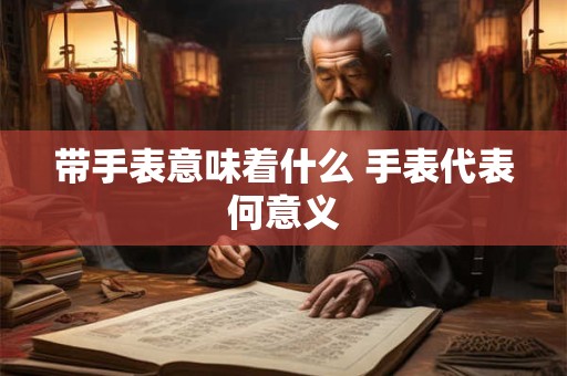 带手表意味着什么 手表代表何意义