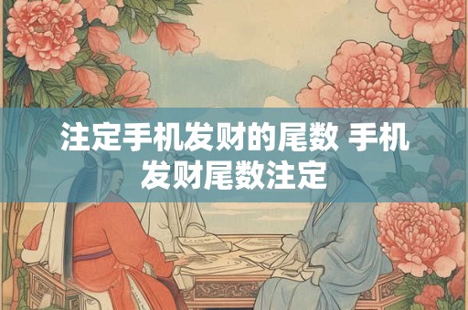 注定手机发财的尾数 手机发财尾数注定