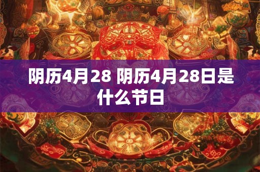 阴历4月28 阴历4月28日是什么节日