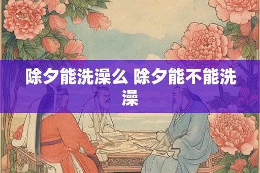 除夕能洗澡么 除夕能不能洗澡