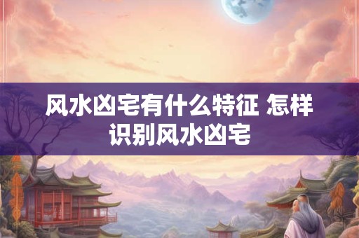 风水凶宅有什么特征 怎样识别风水凶宅