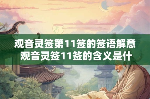 观音灵签第11签的签语解意 观音灵签11签的含义是什么 观音灵签第11签的签语解意 观音灵签11签的含义是什么