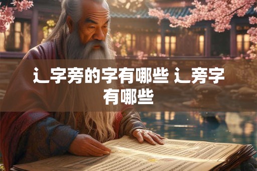 辶字旁的字有哪些 辶旁字有哪些