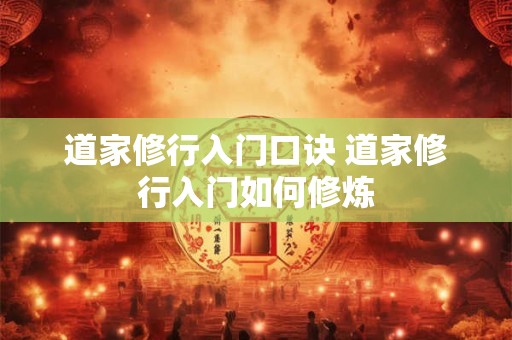 道家修行入门口诀 道家修行入门如何修炼