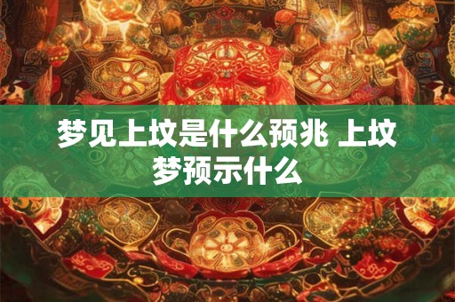 梦见上坟是什么预兆 上坟梦预示什么
