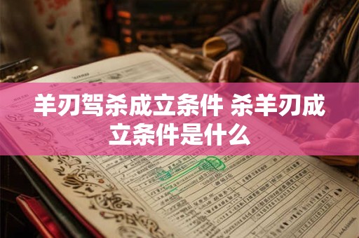 羊刃驾杀成立条件 杀羊刃成立条件是什么 羊刃驾杀成立条件 杀羊刃成立条件是什么