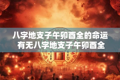 八字地支子午卯酉全的命运 有无八字地支子午卯酉全的优劣命