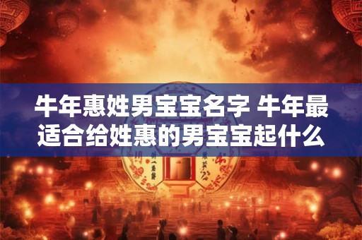 牛年惠姓男宝宝名字 牛年最适合给姓惠的男宝宝起什么名字