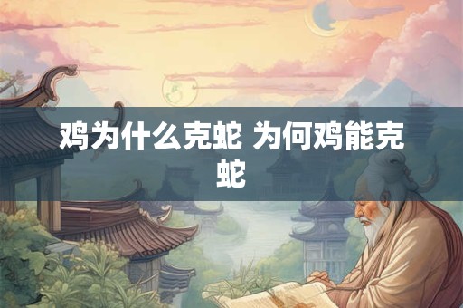 鸡为什么克蛇 为何鸡能克蛇