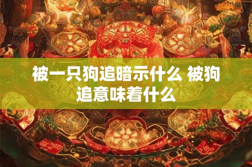 被一只狗追暗示什么 被狗追意味着什么