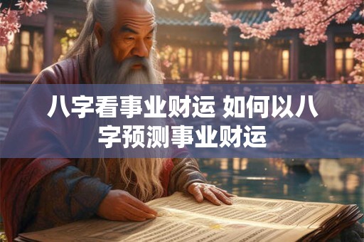 八字看事业财运 如何以八字预测事业财运
