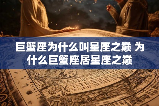 巨蟹座为什么叫星座之巅 为什么巨蟹座居星座之巅