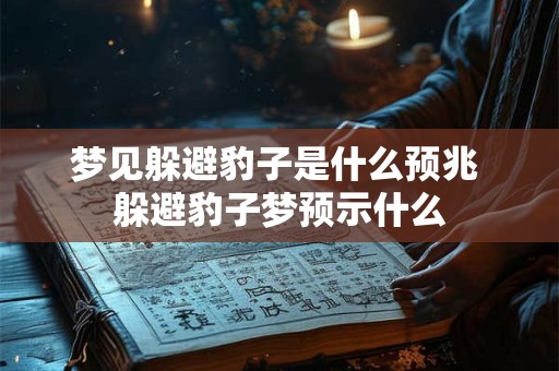 梦见躲避豹子是什么预兆 躲避豹子梦预示什么 梦见躲避豹子是什么预兆 躲避豹子梦预示什么