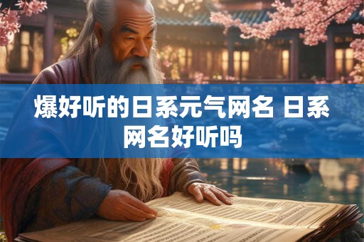 爆好听的日系元气网名 日系网名好听吗