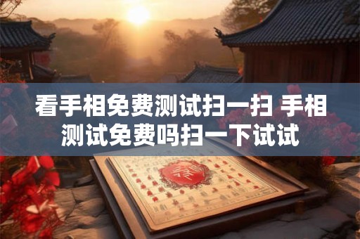 看手相免费测试扫一扫 手相测试免费吗扫一下试试