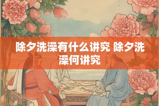 除夕洗澡有什么讲究 除夕洗澡何讲究