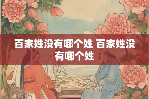 百家姓没有哪个姓 百家姓没有哪个姓
