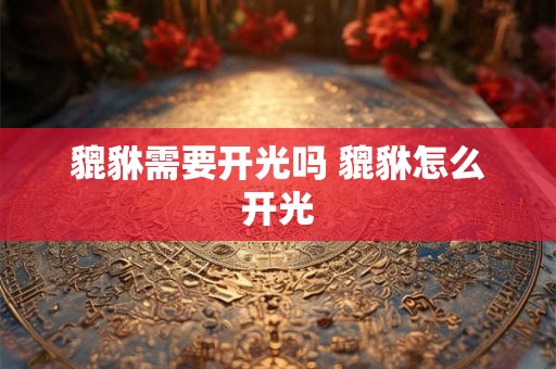 貔貅需要开光吗 貔貅怎么开光