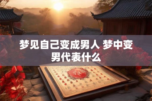 梦见自己变成男人 梦中变男代表什么