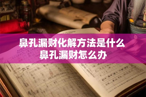鼻孔漏财化解方法是什么 鼻孔漏财怎么办