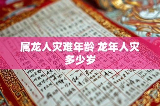 属龙人灾难年龄 龙年人灾多少岁