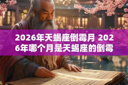 2026年天蝎座倒霉月 2026年哪个月是天蝎座的倒霉月 2026年天蝎座倒霉月 2026年哪个月是天蝎座的倒霉月