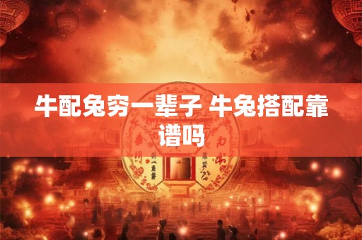 牛配兔穷一辈子 牛兔搭配靠谱吗