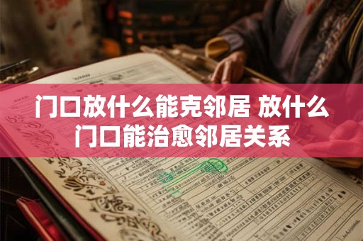 门口放什么能克邻居 放什么门口能治愈邻居关系