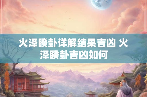 火泽睽卦详解结果吉凶 火泽睽卦吉凶如何