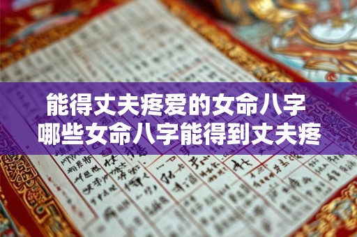能得丈夫疼爱的女命八字 哪些女命八字能得到丈夫疼爱
