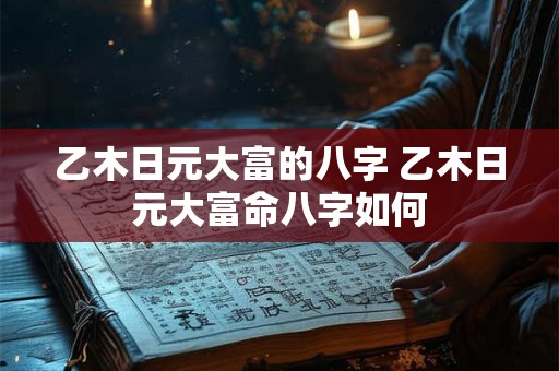 乙木日元大富的八字 乙木日元大富命八字如何