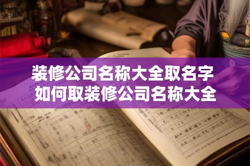 装修公司名称大全取名字 如何取装修公司名称大全